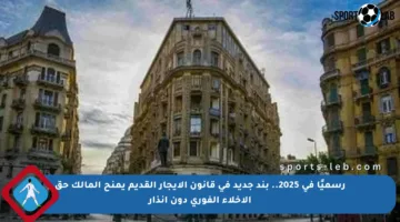رسميًا في 2025.. بند جديد في قانون الإيجار القديم يمنح المالك حق الإخلاء الفوري دون إنذار